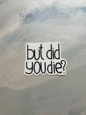 But Did You Die? Sticker l Gloss or Holographic Laminate l Waterproof Decal picture